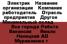 Электрик › Название организации ­ Компания-работодатель › Отрасль предприятия ­ Другое › Минимальный оклад ­ 8 000 - Все города Работа » Вакансии   . Ямало-Ненецкий АО,Муравленко г.